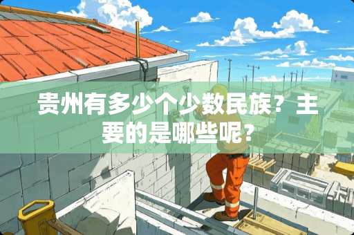 贵州有多少个少数民族？主要的是哪些呢？