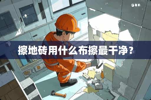 擦地砖用什么布擦最干净？