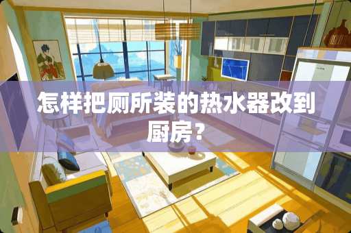 怎样把厕所装的热水器改到厨房？