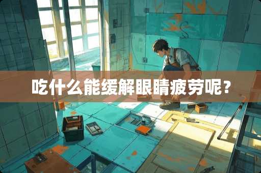 吃什么能缓解眼睛疲劳呢？