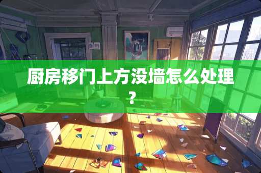 厨房移门上方没墙怎么处理？