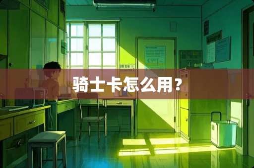 骑士卡怎么用？
