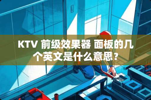 KTV 前级效果器 面板的几个英文是什么意思？