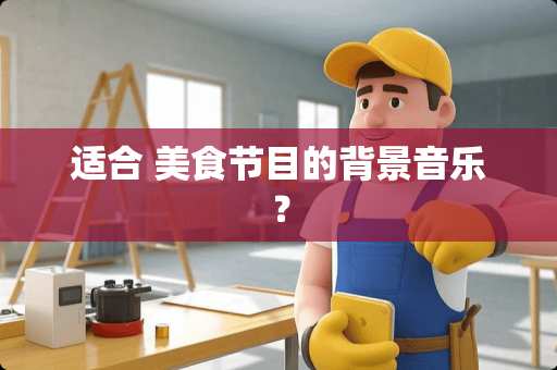 适合 美食节目的背景音乐？