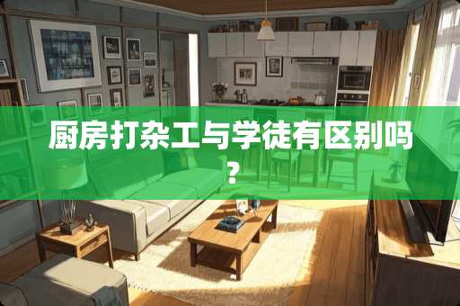 厨房打杂工与学徒有区别吗？