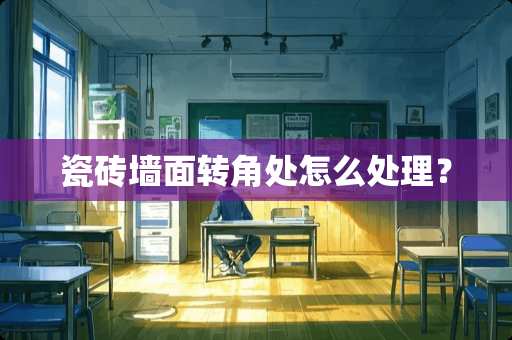 瓷砖墙面转角处怎么处理？