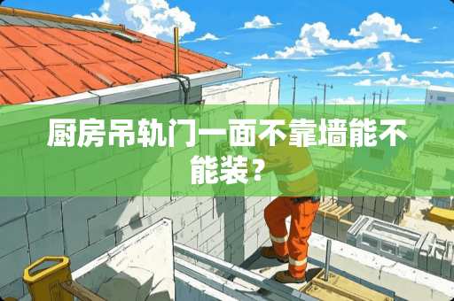 厨房吊轨门一面不靠墙能不能装？