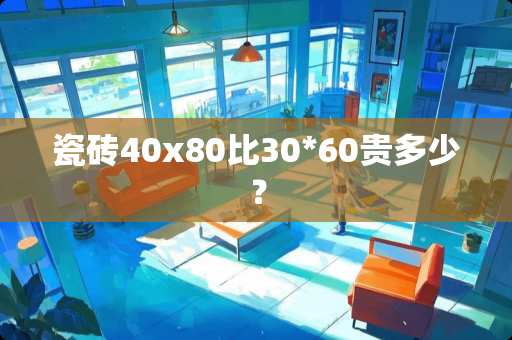 瓷砖40x80比30*60贵多少？