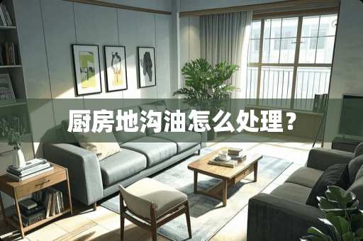 厨房地沟油怎么处理？