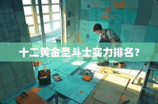 十二黄金圣斗士实力排名？