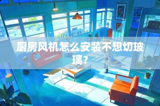 厨房风机怎么安装不想切玻璃？