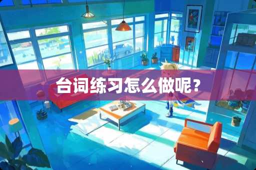 台词练习怎么做呢？