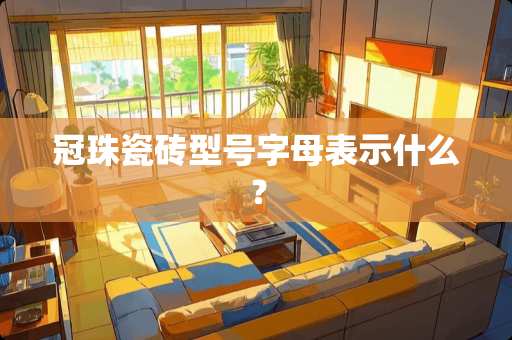 冠珠瓷砖型号字母表示什么？