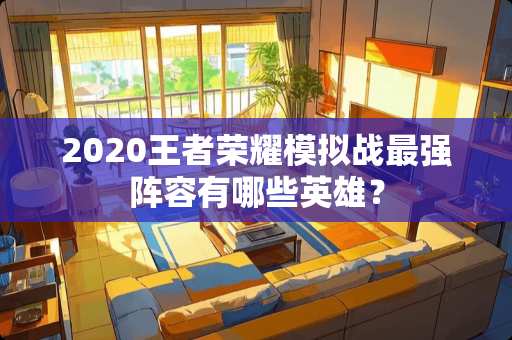 2020王者荣耀模拟战最强阵容有哪些英雄？