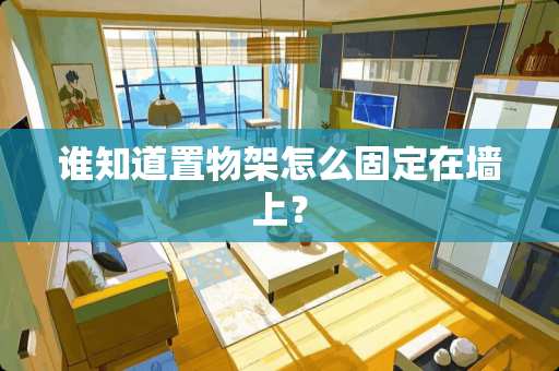 谁知道置物架怎么固定在墙上？