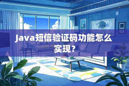 Java短信验证码功能怎么实现？
