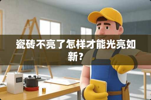 瓷砖不亮了怎样才能光亮如新？