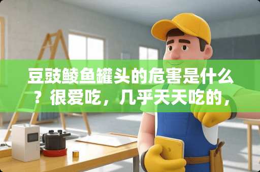 豆豉鲮鱼罐头的危害是什么？很爱吃，几乎天天吃的，对身体有什么危害吗