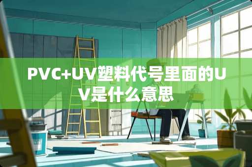 PVC+UV塑料代号里面的UV是什么意思