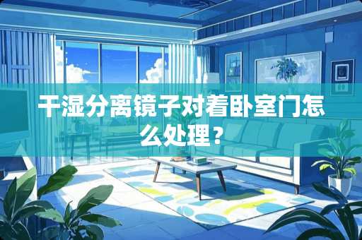 干湿分离镜子对着卧室门怎么处理？