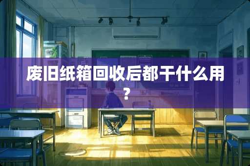 废旧纸箱回收后都干什么用？