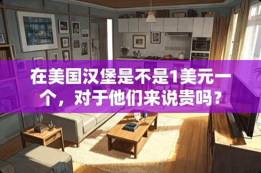 在美国汉堡是不是1美元一个，对于他们来说贵吗？