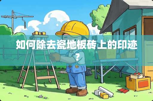 如何除去瓷地板砖上的印迹？