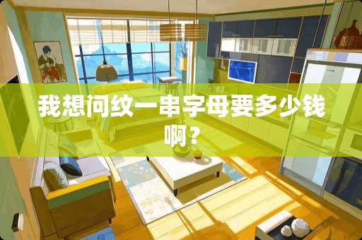 我想问纹一串字母要多少钱啊？