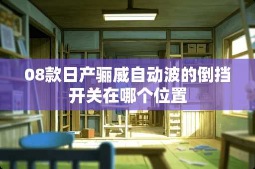 08款日产骊威自动波的倒挡开关在哪个位置