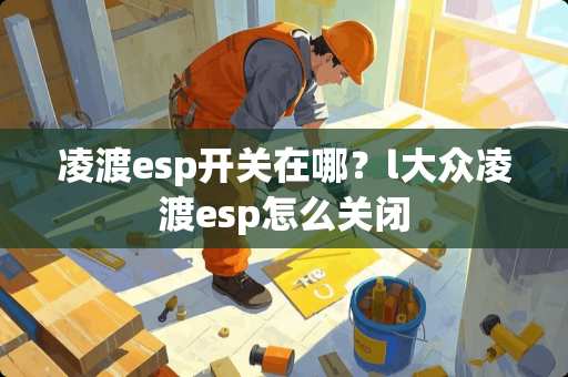 凌渡esp开关在哪？l大众凌渡esp怎么关闭