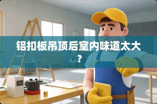 铝扣板吊顶后室内味道太大？