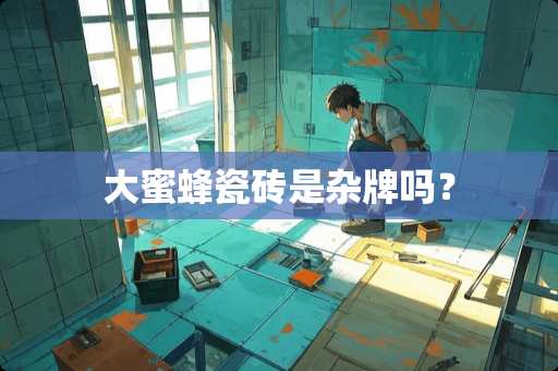 大蜜蜂瓷砖是杂牌吗？