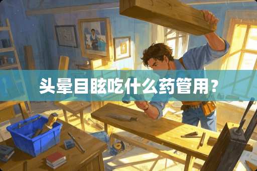 头晕目眩吃什么药管用？