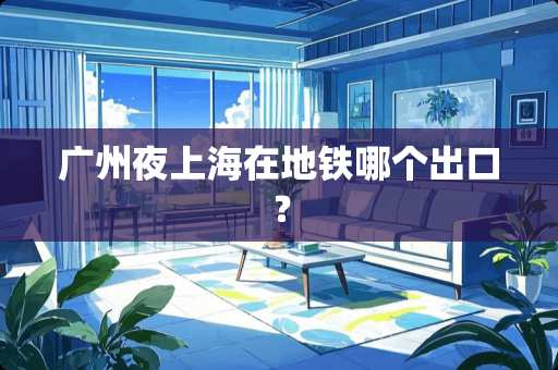 广州夜上海在地铁哪个出口？