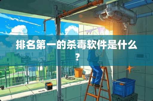 排名第一的杀毒软件是什么？