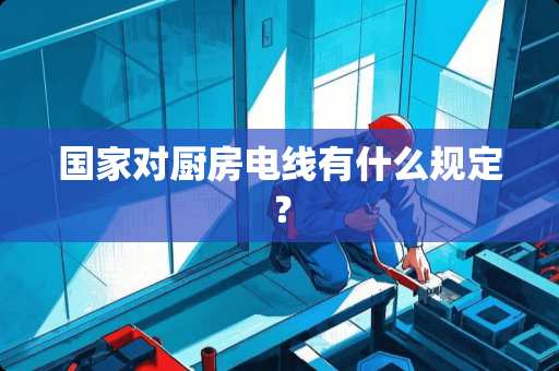 国家对厨房电线有什么规定？