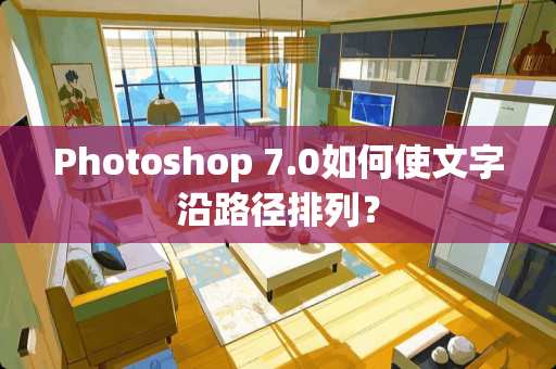 Photoshop 7.0如何使文字沿路径排列？
