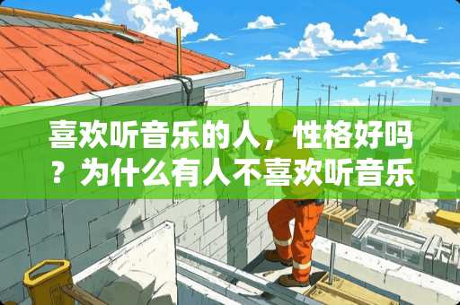 喜欢听音乐的人，性格好吗？为什么有人不喜欢听音乐？