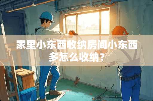 家里小东西收纳房间小东西多怎么收纳？