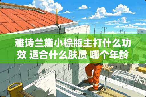 雅诗兰黛小棕瓶主打什么功效 适合什么肤质 哪个年龄段