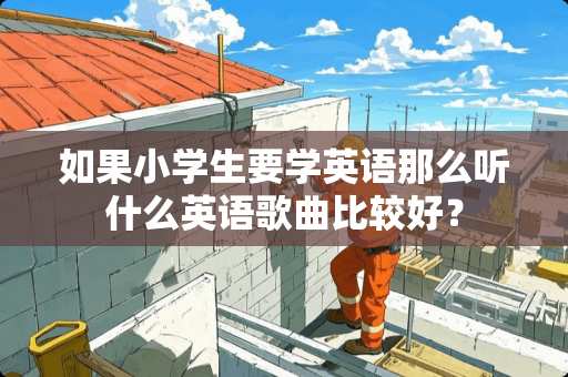 如果小学生要学英语那么听什么英语歌曲比较好？