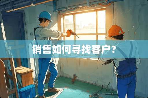 销售如何寻找客户？