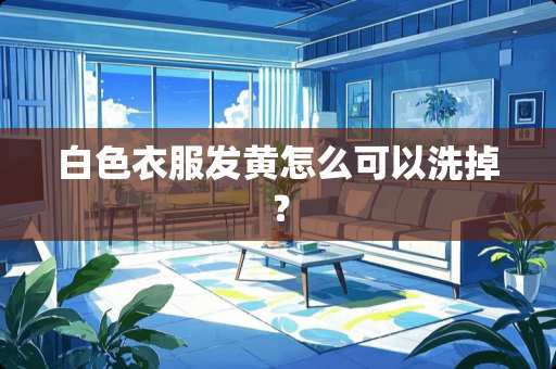 白色衣服发黄怎么可以洗掉？