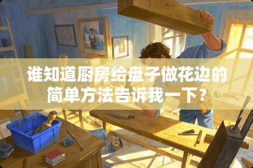 谁知道厨房给盘子做花边的简单方法告诉我一下？