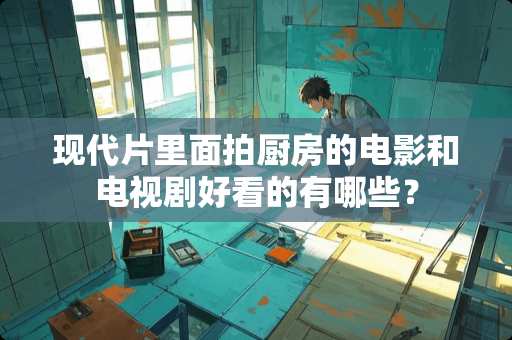 现代片里面拍厨房的电影和电视剧好看的有哪些？