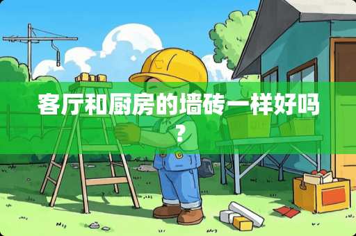 客厅和厨房的墙砖一样好吗？