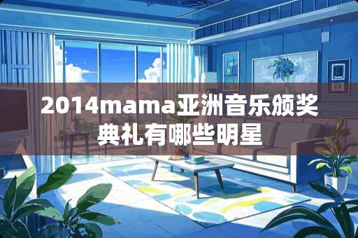 2014mama亚洲音乐颁奖典礼有哪些明星