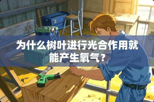 为什么树叶进行光合作用就能产生氧气？