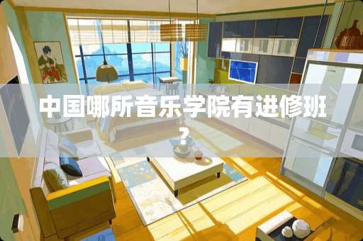 中国哪所音乐学院有进修班？