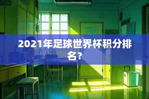 2021年**世界杯积分排名？